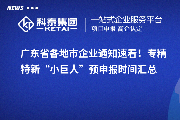 廣東省各地市企業通知速看！專精特新“小巨人” 預申報時間匯總