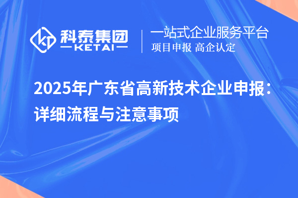 2025年廣東省高新技術企業(yè)申報：詳細流程與注意事項