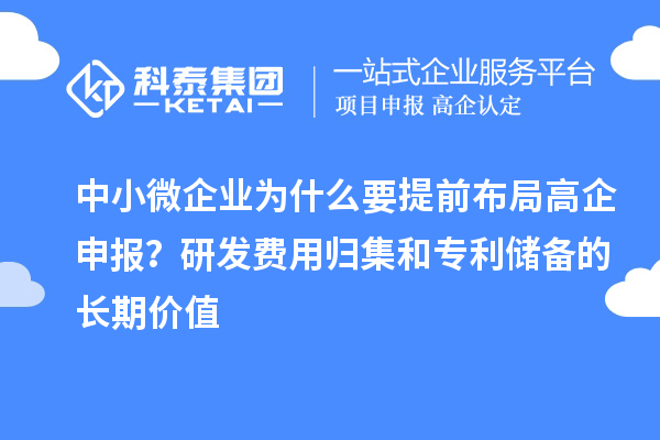 中小微企業為什么要提前布局高企申報？研發費用歸集和專利儲備的長期價值