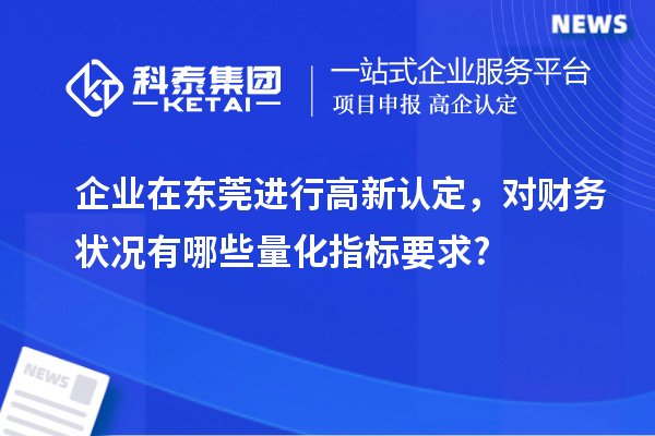 企業(yè)在東莞進(jìn)行高新認(rèn)定，對(duì)財(cái)務(wù)狀況有哪些量化指標(biāo)要求?