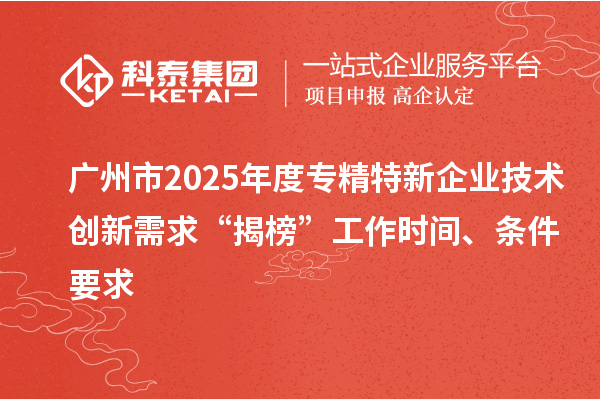 廣州市2025年度專精特新企業(yè)技術(shù)創(chuàng)新需求“揭榜”工作時間、條件要求