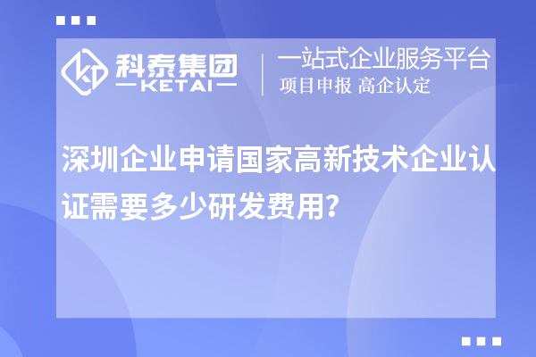 深圳企業申請國家高新技術企業認證需要多少研發費用？