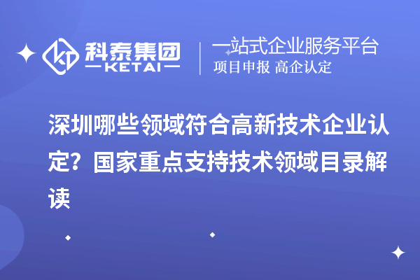 深圳哪些領域符合<a href=http://www.xjsygy.com target=_blank class=infotextkey>高新技術企業認定</a>？國家重點支持技術領域目錄解讀