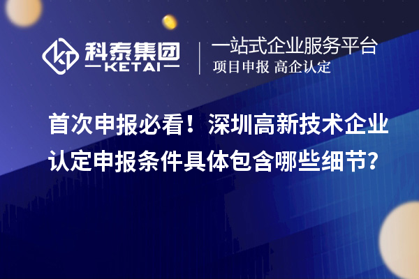 首次申報必看！深圳<a href=http://www.xjsygy.com target=_blank class=infotextkey>高新技術(shù)企業(yè)認定</a>申報條件具體包含哪些細節(jié)？
