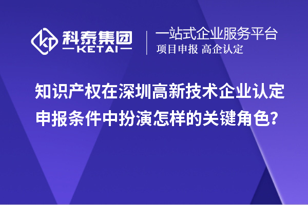 知識產權在深圳高新技術企業認定申報條件中扮演怎樣的關鍵角色？
