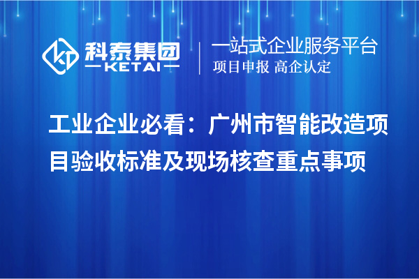 工業(yè)企業(yè)必看：廣州市智能改造項目驗收標準及現場核查重點事項