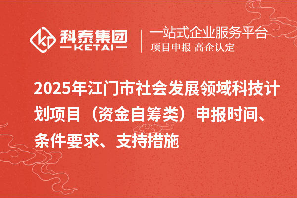2025年江門市社會發展領域科技計劃項目（資金自籌類）申報時間、條件要求、支持措施