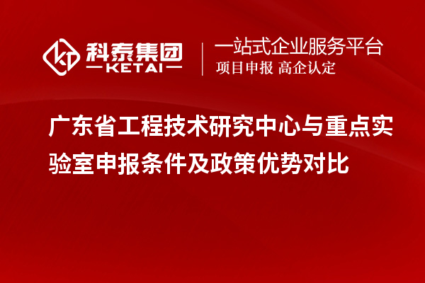 廣東省工程技術研究中心與重點實驗室申報條件及政策優勢對比