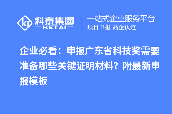 企業(yè)必看：申報(bào)廣東省科技獎(jiǎng)需要準(zhǔn)備哪些關(guān)鍵證明材料？附最新申報(bào)模板