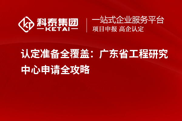 認定準備全覆蓋：廣東省工程研究中心申請全攻略