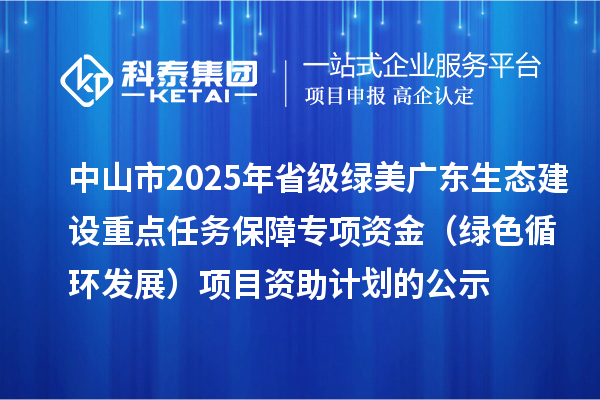 中山市2025年省級綠美廣東生態建設重點任務保障專項資金（綠色循環發展）項目資助計劃的公示