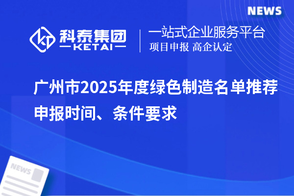 廣州市2025年度綠色制造名單推薦申報(bào)時(shí)間、條件要求