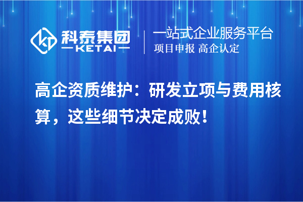 高企資質維護：研發立項與費用核算，這些細節決定成??！