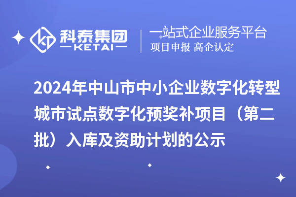 2024年中山市中小企業數字化轉型城市試點數字化預獎補項目（第二批）入庫及資助計劃的公示