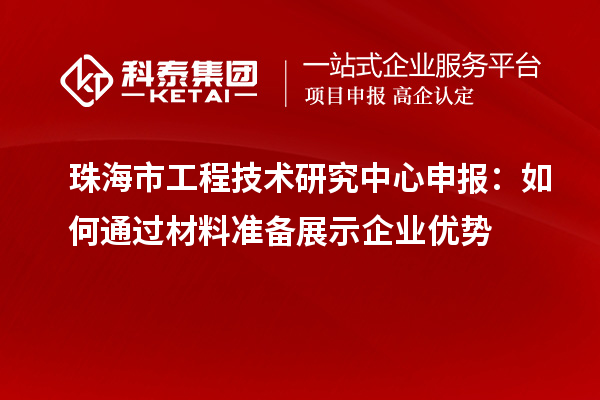 珠海市<a href=http://www.xjsygy.com/fuwu/gongchengzhongxin.html target=_blank class=infotextkey>工程技術研究中心申報</a>：如何通過材料準備展示企業優勢