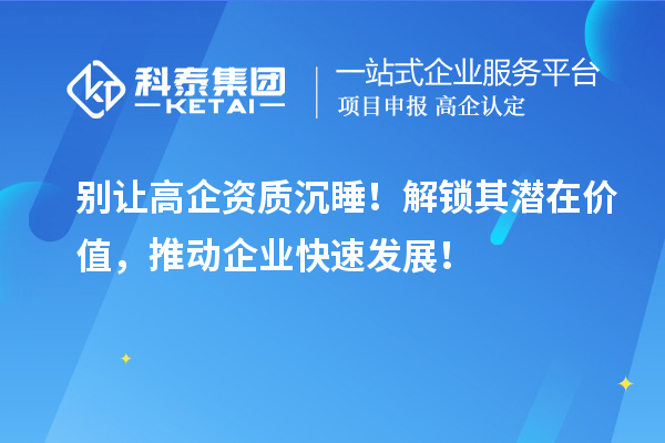 別讓高企資質(zhì)沉睡！解鎖其潛在價值，推動企業(yè)快速發(fā)展！