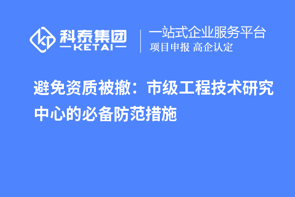 避免資質被撤：市級工程技術研究中心的必備防范措施