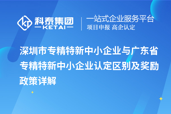 <a href=http://www.xjsygy.com/shenzhen/ target=_blank class=infotextkey>深圳市專(zhuān)精特新</a>中小企業(yè)與廣東省<a href=http://www.xjsygy.com/fuwu/zhuanjingtexin.html target=_blank class=infotextkey>專(zhuān)精特新中小企業(yè)</a>認(rèn)定區(qū)別及獎(jiǎng)勵(lì)政策詳解