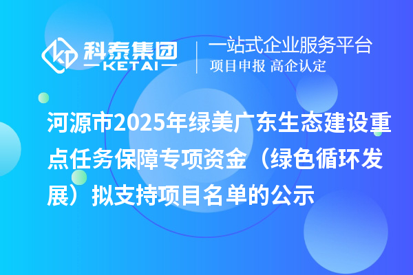 河源市2025年綠美廣東生態建設重點任務保障專項資金（綠色循環發展）擬支持項目名單的公示