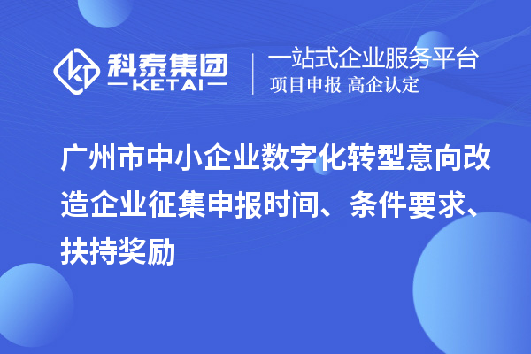 廣州市中小企業數字化轉型意向改造企業征集申報時間、條件要求、扶持獎勵