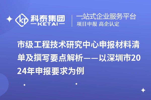 市級<a href=http://www.xjsygy.com/fuwu/gongchengzhongxin.html target=_blank class=infotextkey>工程技術研究中心申報</a>材料清單及撰寫要點解析——以深圳市2024年申報要求為例