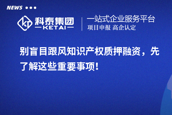 別盲目跟風知識產權質押融資，先了解這些重要事項！