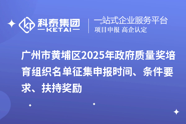 廣州市黃埔區(qū)2025年政府質(zhì)量獎(jiǎng)培育組織名單征集申報(bào)時(shí)間、條件要求、扶持獎(jiǎng)勵(lì)