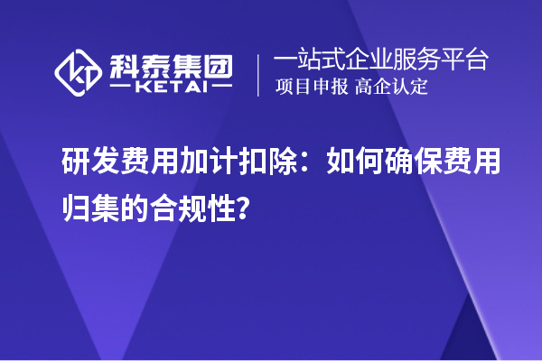 研發費用加計扣除：如何確保費用歸集的合規性？