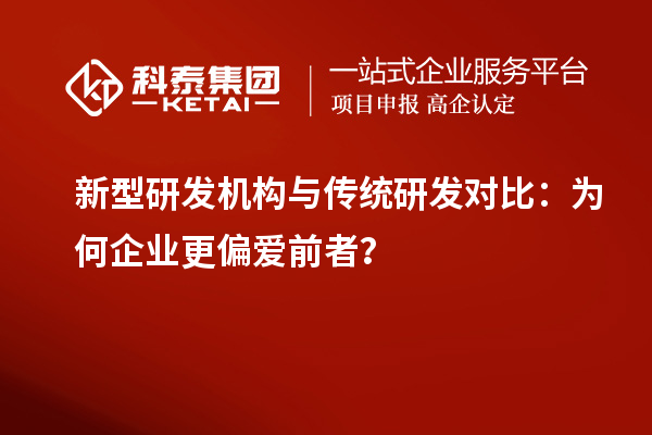 新型研發(fā)機構與傳統(tǒng)研發(fā)對比：為何企業(yè)更偏愛前者？