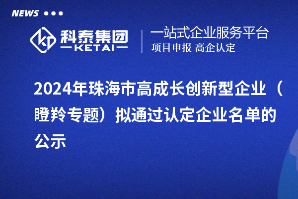 2024年珠海市高成長創(chuàng)新型企業(yè)（瞪羚專題）擬通過認定企業(yè)名單的公示