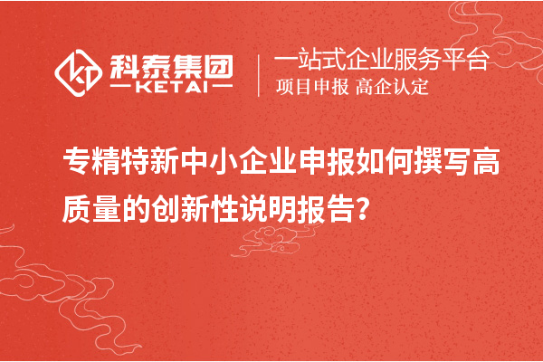 <a href=http://www.xjsygy.com/fuwu/zhuanjingtexin.html target=_blank class=infotextkey>專精特新中小企業</a>申報如何撰寫高質量的創新性說明報告？