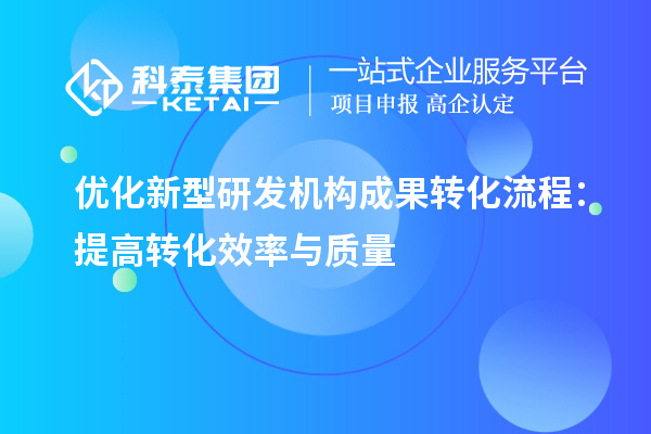 優(yōu)化新型研發(fā)機構成果轉化流程：提高轉化效率與質(zhì)量