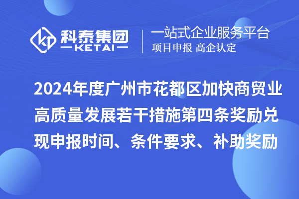 2024年度廣州市花都區加快商貿業高質量發展若干措施第四條獎勵兌現申報時間、條件要求、補助獎勵