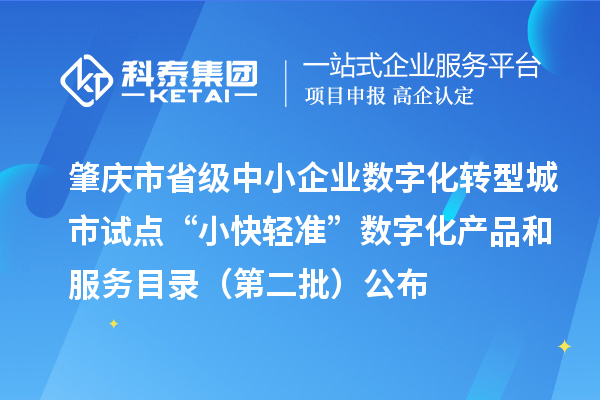 肇慶市省級中小企業(yè)數(shù)字化轉(zhuǎn)型城市試點“小快輕準”數(shù)字化產(chǎn)品和服務(wù)目錄（第二批）公布