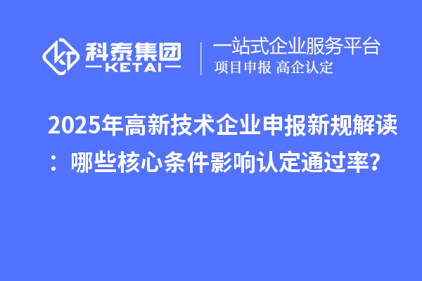 2025年高新技術企業(yè)申報新規(guī)解讀：哪些核心條件影響認定通過率？