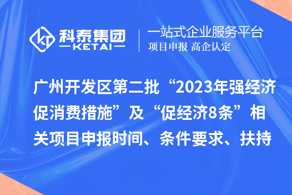 廣州開發區第二批“2023年強經濟促消費措施”及“促經濟8條” 相關項目申報時間、條件要求、扶持獎勵
