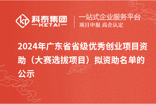 2024年廣東省省級優秀創業項目資助（大賽選拔項目）擬資助名單的公示