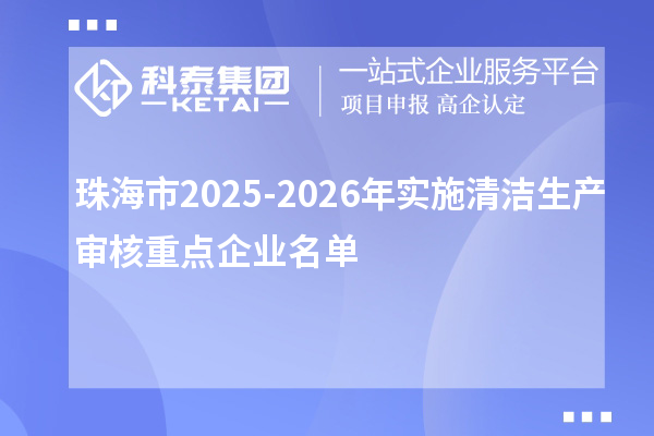 珠海市2025-2026年實施清潔生產審核重點企業(yè)名單