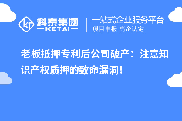 老板抵押專利后公司破產：注意知識產權質押的致命漏洞！