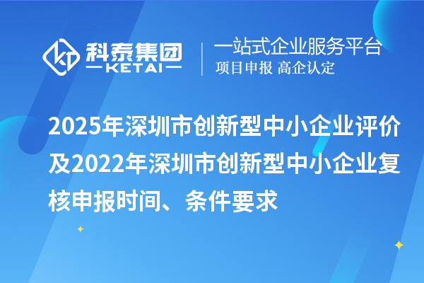 2025年深圳市創新型中小企業評價及2022年深圳市創新型中小企業復核申報時間、條件要求