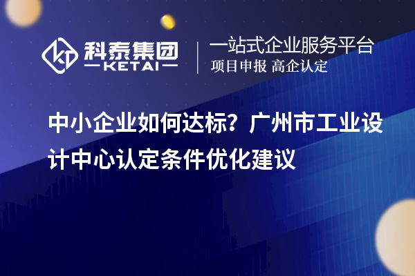 中小企業如何達標？廣州市工業設計中心認定條件優化建議