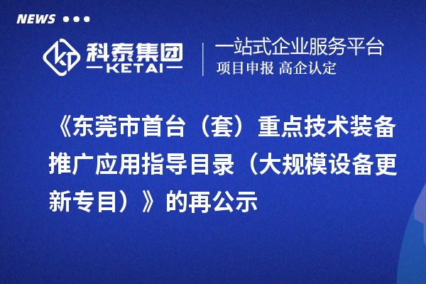 《東莞市首臺（套）重點(diǎn)技術(shù)裝備推廣應(yīng)用指導(dǎo)目錄（大規(guī)模設(shè)備更新專目）》的再公示