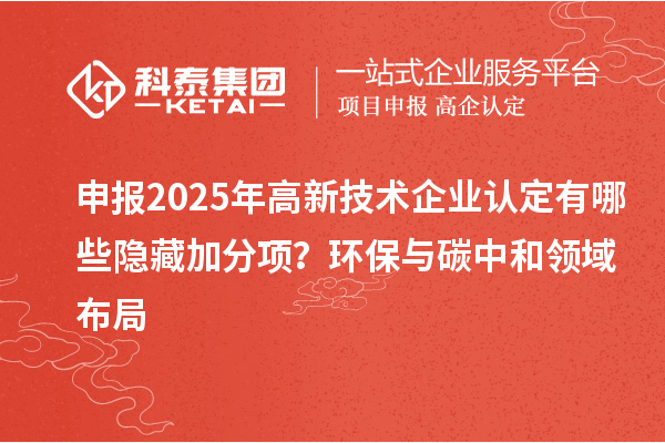 申報2025年<a href=http://www.xjsygy.com target=_blank class=infotextkey>高新技術企業認定</a>有哪些隱藏加分項？環保與碳中和領域布局