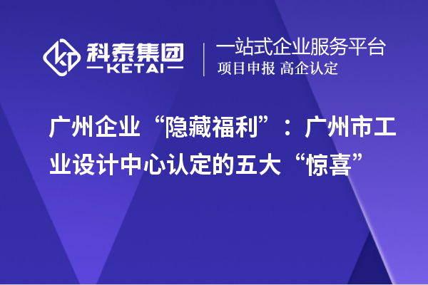 廣州企業“隱藏福利”：廣州市工業設計中心認定的五大“驚喜”