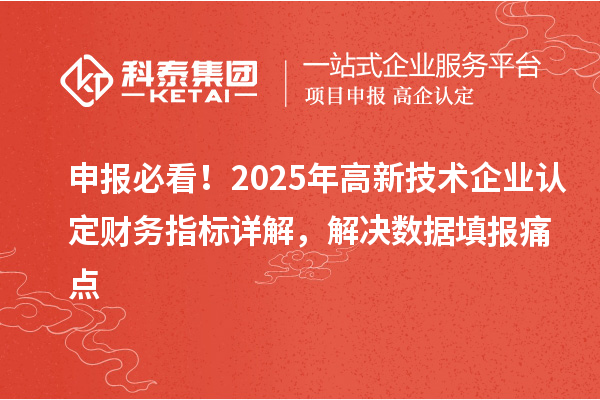 申報(bào)必看！2025年<a href=http://www.xjsygy.com target=_blank class=infotextkey>高新技術(shù)企業(yè)認(rèn)定</a>財(cái)務(wù)指標(biāo)詳解，解決數(shù)據(jù)填報(bào)痛點(diǎn)