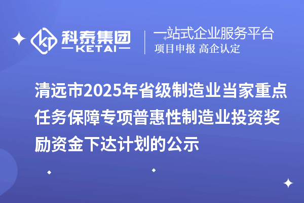 清遠(yuǎn)市2025年省級(jí)制造業(yè)當(dāng)家重點(diǎn)任務(wù)保障專(zhuān)項(xiàng)普惠性制造業(yè)投資獎(jiǎng)勵(lì)資金下達(dá)計(jì)劃的公示