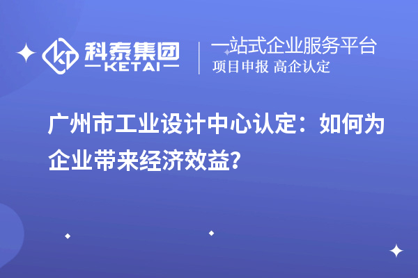 廣州市工業設計中心認定：如何為企業帶來經濟效益？