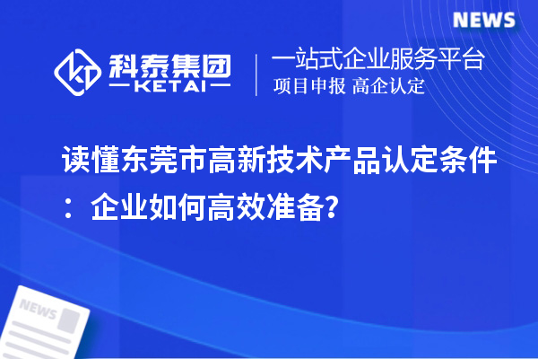 讀懂東莞市高新技術產品認定條件：企業如何高效準備？