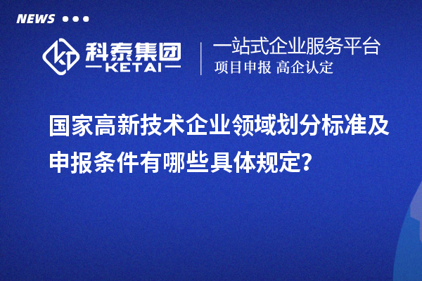 國家高新技術企業領域劃分標準及申報條件有哪些具體規定？
