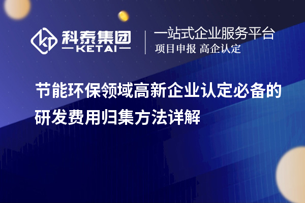節(jié)能環(huán)保領(lǐng)域<a href=http://www.xjsygy.com/gaoqi/ target=_blank class=infotextkey>高新企業(yè)認(rèn)定</a>必備的研發(fā)費(fèi)用歸集方法詳解